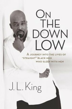 On the Down Low: A Journey into the Lives of 'Straight' Black Men Who Sleep with Men by Karen Hunter, J.L. King, E. Lynn Harris