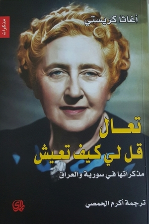 تعال قل لي كيف تعيش: مذكراتها في سورية والعراق by Agatha Christie, Agatha Christie, أكرم الحمصي