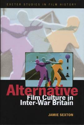 Alternative Film Culture in Interwar Britain by Jamie Sexton