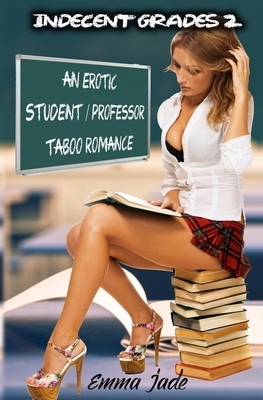 Indecent Grades 2: An Erotic Student / Professor Taboo Romance by Emma Jade