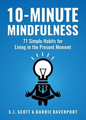 10-Minute Mindfulness: 71 Habits for Living in the Present Moment by Barrie Davenport, S.J. Scott