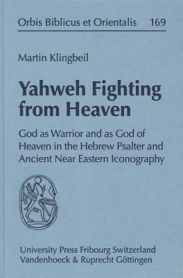 Yahweh Fighting from Heaven: God as Warrior and as God of Heaven in the Hebrew Psalter and Ancient Near Eastern Iconography by Martin G. Klingbeil