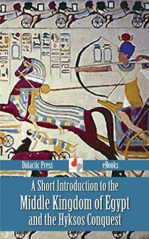 A Short Introduction to the Middle Kingdom of Egypt and the Hyksos Conquest by Harry Reginald Hall