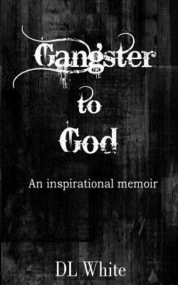 Gangster to God: An inspirational memoir by DL White