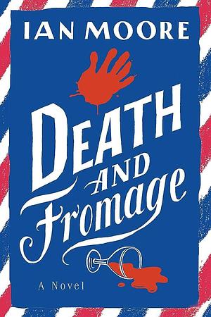 Death and Fromage: A Novel by Ian Moore