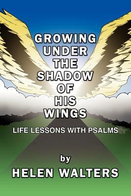Growing Under the Shadow of His Wings: Life Lessons with Psalms by Helen Walters