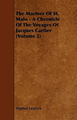 The Mariner of St. Malo - A Chronicle of the Voyages of Jacques Cartier (Volume 2) by Stephen Leacock