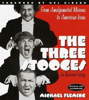 The Three Stooges: An Illustrated History : Amalgamated Morons to American Icons by Michael Fleming