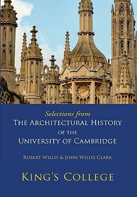 Selections from the Architectural History of the University of Cambridge: King's College and Eton College by John Willis Clark, Robert Willis