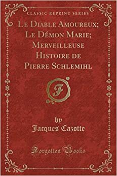Le Diable Amoureux; Le D�mon Marie; Merveilleuse Histoire de Pierre Schlemihl (Classic Reprint) by Jacques Cazotte