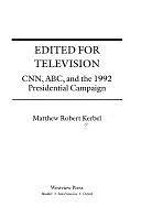 Edited For Television: Cnn, Abc, And The 1992 Presidential Campaign by Matthew Robert Kerbel