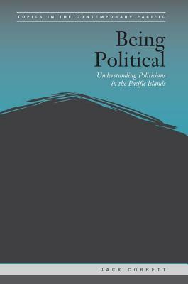 Being Political: Leadership and Democracy in the Pacific Islands by Jack Corbett