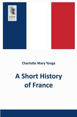 A Short History of France by Charlotte Mary Yonge