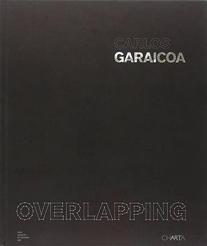 Carlos Garaicoa: Overlapping by Okwui Enwezor, Sofía Hernández Chong Cuy, Mary Cremin, Sean Kissane