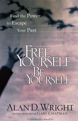Free Yourself Be Yourself: Find the Power to Escape Your Past by Alan D. Wright