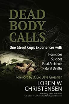 Dead Body Calls: One Cop's Experiences With Homicides, Suicides, Fatal Accidents, and Natural Deaths by Dave Grossman, Dave Grossman, Loren W. Christensen, Loren W. Christensen