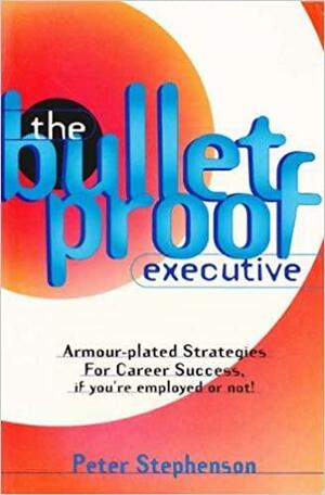 The Bulletproof Executive: Armour-Plated Strategies for Career Success by Peter Stephenson