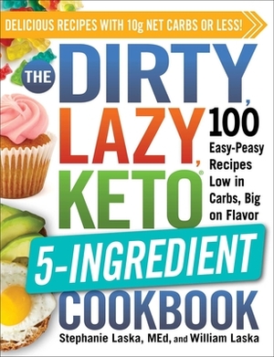 The Dirty, Lazy, Keto 5-Ingredient Cookbook: 100 Easy-Peasy Recipes Low in Carbs, Big on Flavor by William Laska, Stephanie Laska