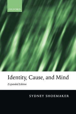 Identity, Cause, and Mind: Philosophical Essays by Sydney Shoemaker