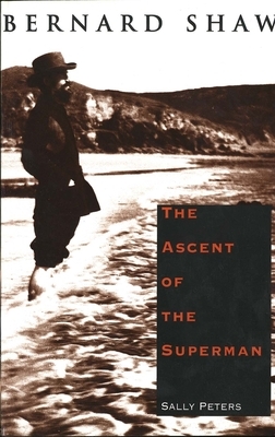 Bernard Shaw: The Ascent of the Superman by Sally Peters