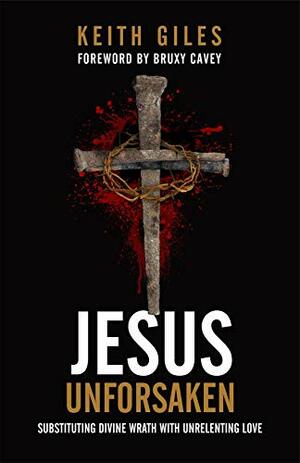 Jesus Unforsaken: Substituting Divine Wrath With Unrelenting Love by Bruxy Cavey, Keith Giles