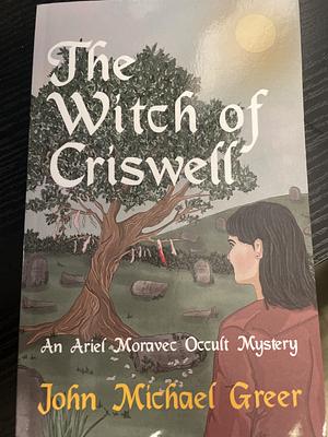 The Witch of Criswell: An Ariel Moravec Occult Mystery by John Michael Greer