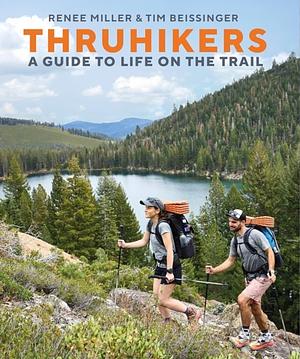 Thruhikers: A Guide To Life On The Trail by Renee Miller, Tim Beissinger