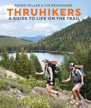 Thruhikers: A Guide To Life On The Trail by Tim Beissinger, Renee Miller