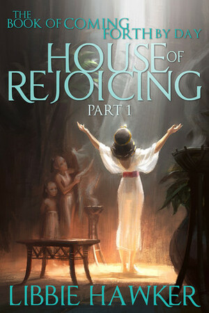 House of Rejoicing: Part 1 of The Book of Coming Forth by Day by Libbie Hawker