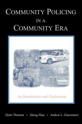 Community Policing in a Community Era: An Introduction and Exploration by Jihong Zhao, Quint Thurman, Andrew Giacomazzi