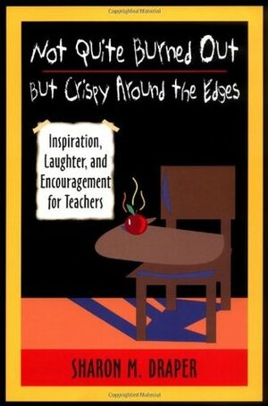 Not Quite Burned Out, But Crispy Around the Edges: Inspiration, Laughter, and Encouragement for Teachers by Sharon M. Draper