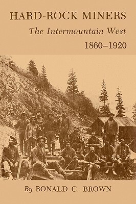 Hard-Rock Miners: The Intermountain West, 1860-1920 by Ronald C. Brown