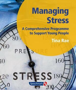 Managing Stress: A Comprehensive Programme to Support Young People by Tina Rae