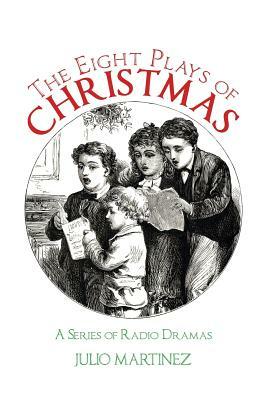 The Eight Plays of Christmas: A Series of Radio Dramas by Julio Martinez