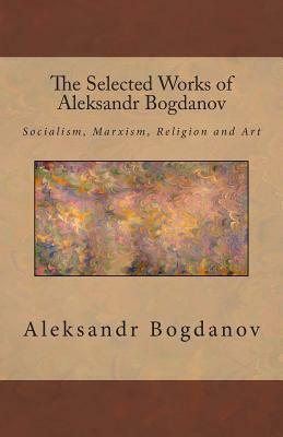 The Selected Works of Aleksandr Bogdanov by Aleksandr Bogdànov
