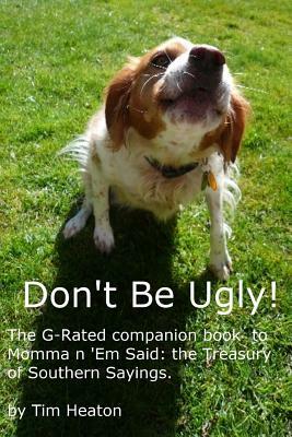 Don't Be Ugly: "G-rated" version of Momma ' Em Said: The Treasury of Southern Sayings. by Tim Heaton
