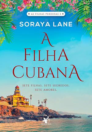 A Filha Cubana: Sete filhas, Sete segredos, Sete amores. by Soraya M. Lane