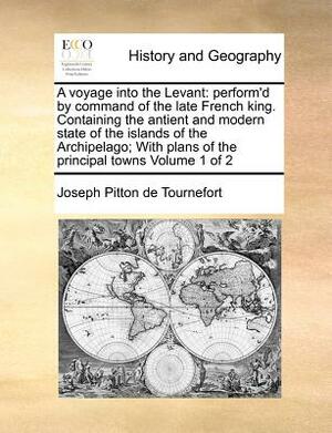A Voyage Into the Levant - by Joseph Pitton De Tournefort