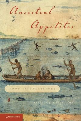 Ancestral Appetites: Food in Prehistory by Kristen J. Gremillion