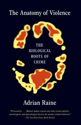 The Anatomy of Violence: The Biological Roots of Crime by Adrian Raine