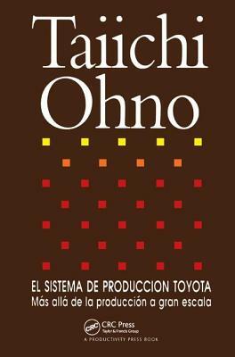 El Sistema de Produccion Toyota: Mas Alla de la Produccion a Gran Escala by Taiichi Ohno