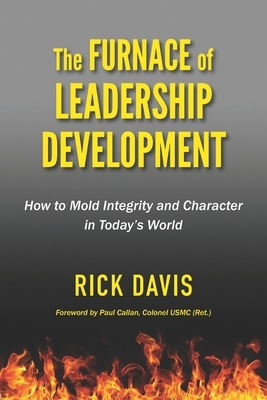 The Furnace of Leadership Development: How to Mold Integrity and Character in Today's World by Rick Davis