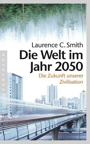 Die Welt im Jahr 2050: die Zukunft unserer Zivilisation by Laurence C. Smith