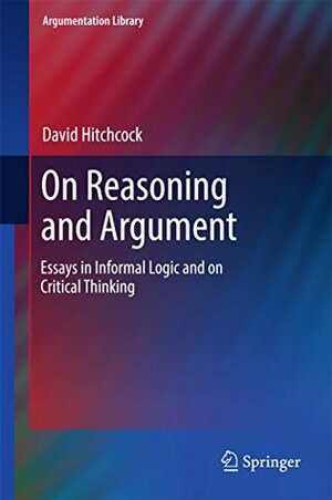 On Reasoning and Argument: Essays in Informal Logic and on Critical Thinking (Argumentation Library) by David Hitchcock