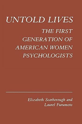 Untold Lives: The First Generation of American Women Psychologists by Laurel Furumoto, Elizabeth Ann Scarborough