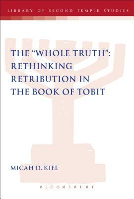 Whole Truth: Rethinking Retribution in the Book of Tobit, Th by Micah D. Kiel