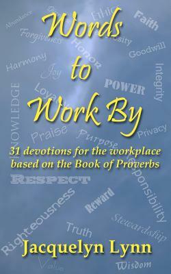 Words to Work By: 31 devotions for the workplace based on the Book of Proverbs by Jacquelyn Lynn