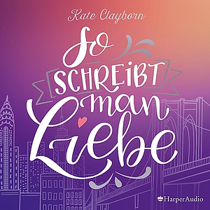 So schreibt man Liebe by Kate Clayborn