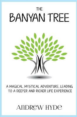 The Banyan Tree: A magical, mystical adventure leading to a deeper and richer life experience by Andrew Hyde