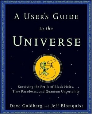 A User's Guide to the Universe: Surviving the Perils of Black Holes, Time Paradoxes, and Quantum Uncertainty by Jeff Blomquist, Dave Goldberg